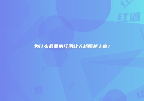 为什么最贵的红酒让人越喝越上瘾？
