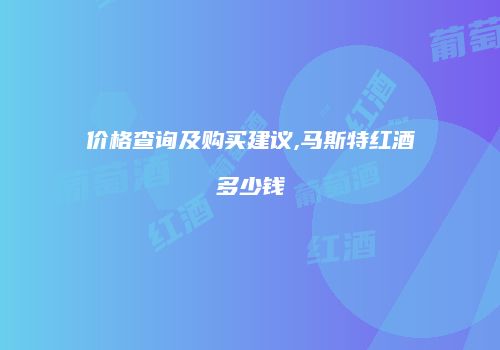 价格查询及购买建议,马斯特红酒多少钱