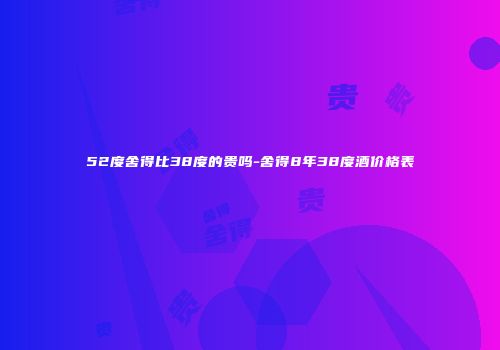 52度舍得比38度的贵吗-舍得8年38度酒价格表