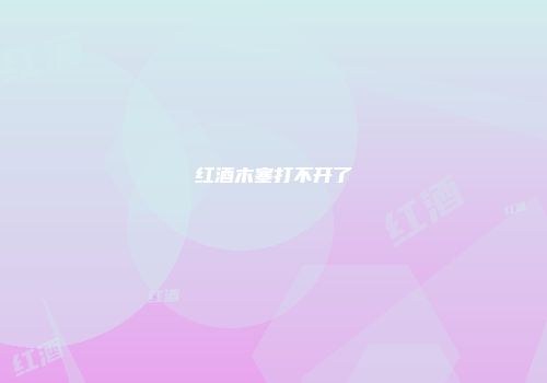红酒木塞打不开了