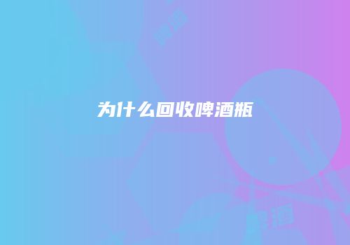 为什么回收啤酒瓶