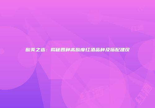 酸爽之选：揭秘四种高酸度红酒品种及搭配建议