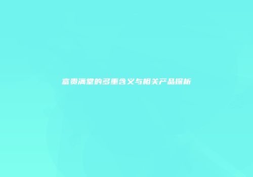 富贵满堂的多重含义与相关产品探析