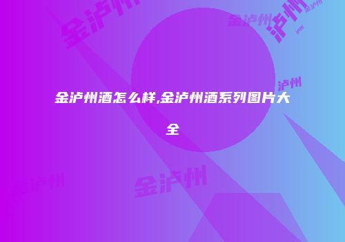 金泸州酒怎么样,金泸州酒系列图片大全