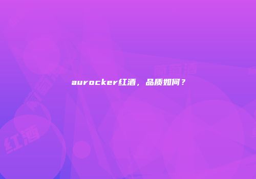 aurocker红酒，品质如何？