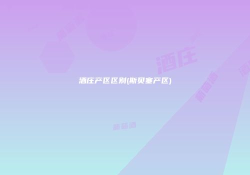 酒庄产区区别(斯贝塞产区)