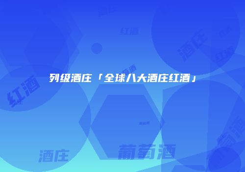 列级酒庄「全球八大酒庄红酒」