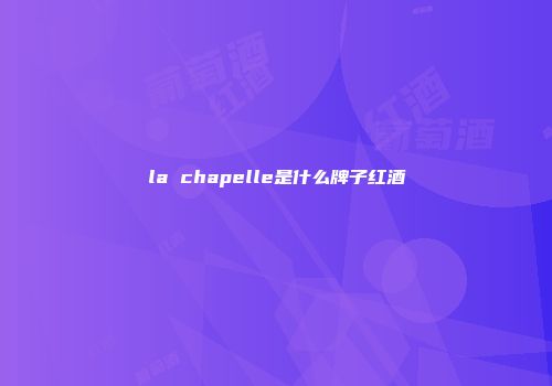 la chapelle是什么牌子红酒