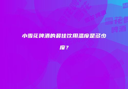 小雪花啤酒的最佳饮用温度是多少度？