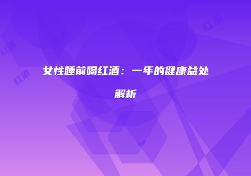 女性睡前喝红酒：一年的健康益处解析