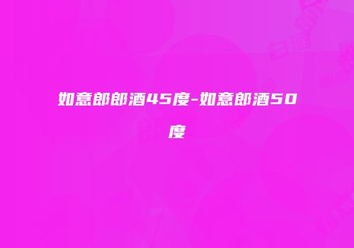 如意郎郎酒45度-如意郎酒50度