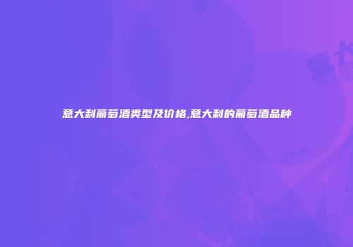 意大利葡萄酒类型及价格,意大利的葡萄酒品种