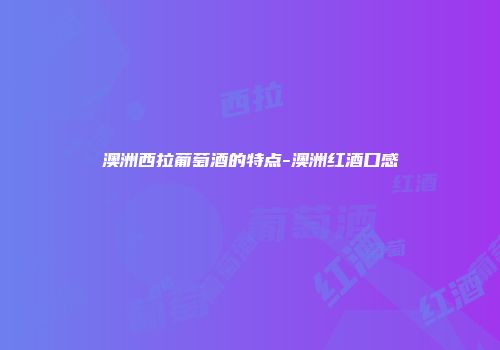 澳洲西拉葡萄酒的特点-澳洲红酒口感