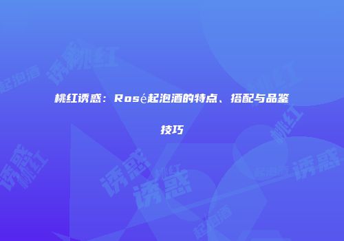 桃红诱惑：Rosé起泡酒的特点、搭配与品鉴技巧