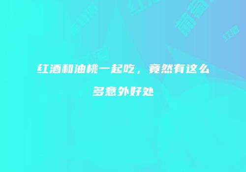 红酒和油桃一起吃，竟然有这么多意外好处
