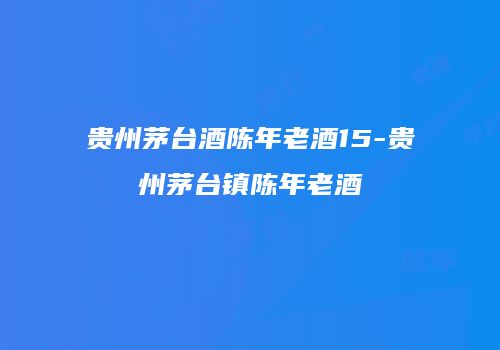 贵州茅台酒陈年老酒15-贵州茅台镇陈年老酒