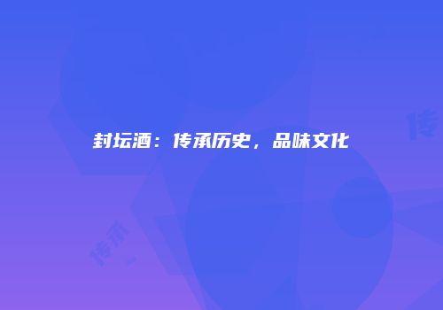 封坛酒：传承历史，品味文化