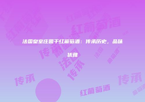 法国皇室庄园干红葡萄酒：传承历史，品味优雅