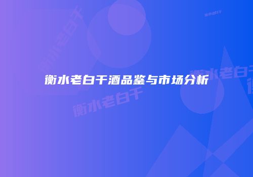 衡水老白干酒品鉴与市场分析