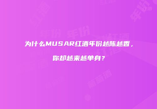 为什么MUSAR红酒年份越陈越香，你却越来越单身？