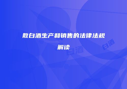 散白酒生产和销售的法律法规解读