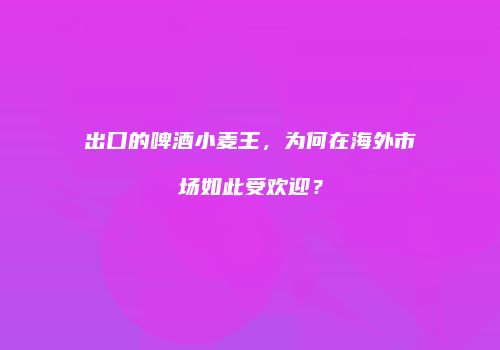 出口的啤酒小麦王，为何在海外市场如此受欢迎？