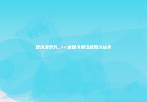西凤酒系列_52度西凤酒珍藏版价格表