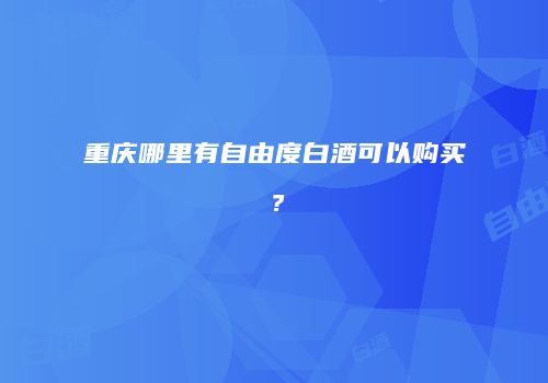 重庆哪里有自由度白酒可以购买？