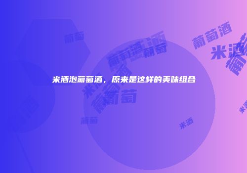 米酒泡葡萄酒，原来是这样的美味组合