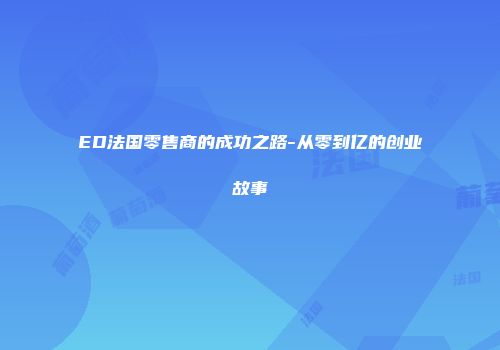 ED法国零售商的成功之路-从零到亿的创业故事