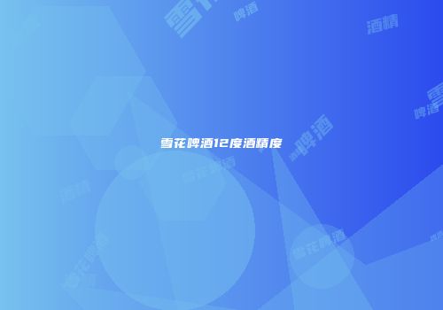 雪花啤酒12度酒精度