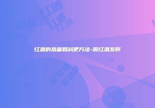 红酒的热量和减肥方法-喝红酒发胖
