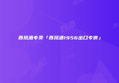 西凤酒专卖「西凤酒1956出口专供」