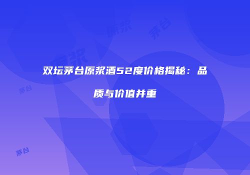 双坛茅台原浆酒52度价格揭秘：品质与价值并重