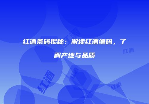 红酒条码揭秘：解读红酒编码，了解产地与品质