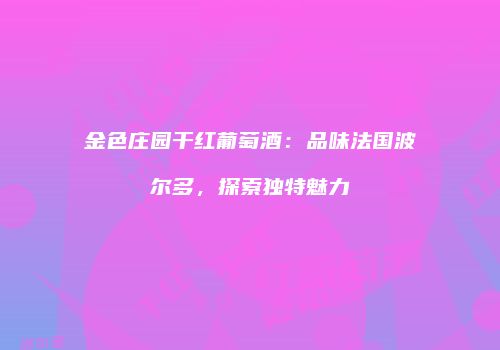 金色庄园干红葡萄酒：品味法国波尔多，探索独特魅力