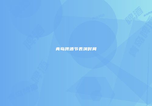 青岛啤酒节表演时间