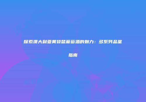 探索澳大利亚黄袋鼠葡萄酒的魅力：多系列品鉴指南