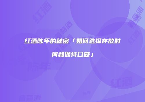 红酒陈年的秘密「如何选择存放时间和保持口感」