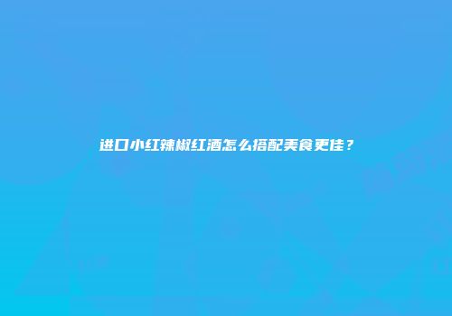 进口小红辣椒红酒怎么搭配美食更佳？