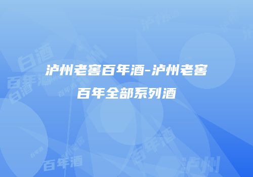 泸州老窖百年酒-泸州老窖百年全部系列酒