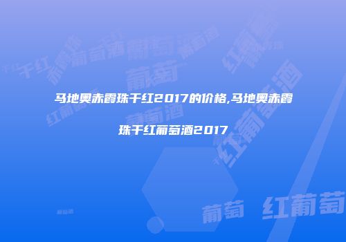 马地奥赤霞珠干红2017的价格,马地奥赤霞珠干红葡萄酒2017