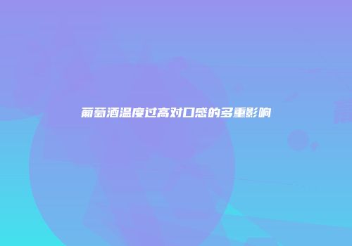 葡萄酒温度过高对口感的多重影响