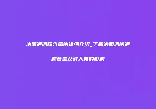 法国酒酒精含量的详细介绍_了解法国酒的酒精含量及对人体的影响