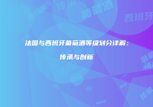 法国与西班牙葡萄酒等级划分详解：传承与创新