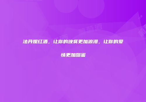 法丹妮红酒，让你的晚餐更加浪漫，让你的爱情更加甜蜜