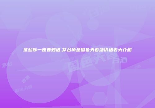 这些你一定要知道,茅台镇金国色天香酒价格表大介绍