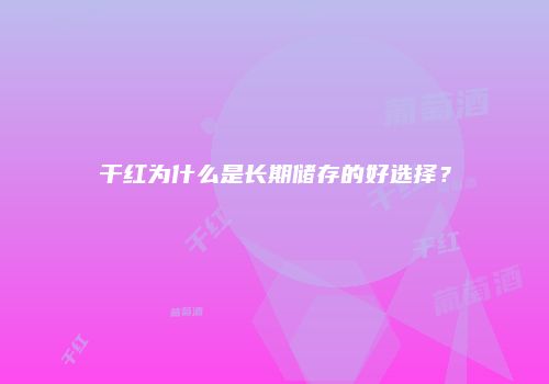 干红为什么是长期储存的好选择？