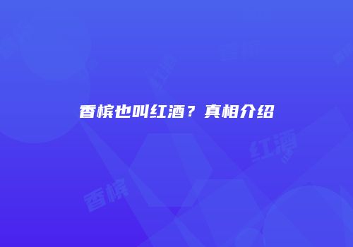 香槟也叫红酒？真相介绍