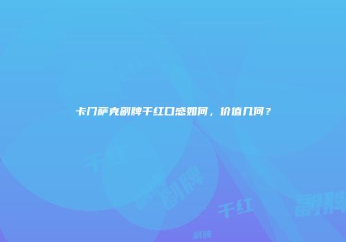 卡门萨克副牌干红口感如何，价值几何？
